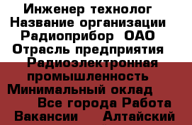 Инженер-технолог › Название организации ­ Радиоприбор, ОАО › Отрасль предприятия ­ Радиоэлектронная промышленность › Минимальный оклад ­ 20 000 - Все города Работа » Вакансии   . Алтайский край